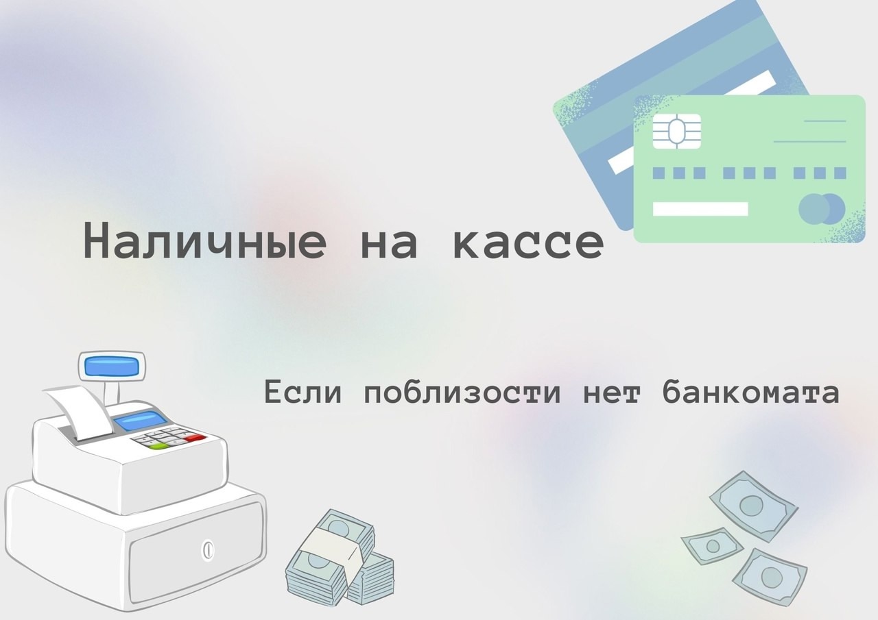 Наличные на кассе, если поблизости нет банкомата.